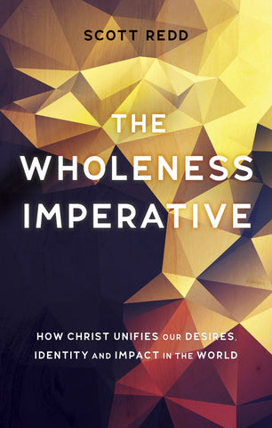 The Wholeness Imperative:  How Christ Unifies our Desires, Identity and Impact in the World PB