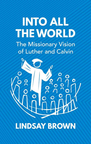Into All The World: The Missionary Vision of Luther and Calvin HB