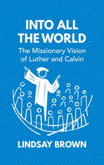 Into All The World: The Missionary Vision of Luther and Calvin HB