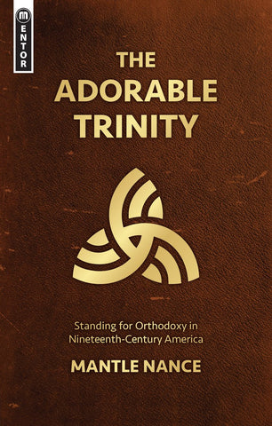 The Adorable Trinity: Standing for Orthodoxy in Nineteenth-Century America PB