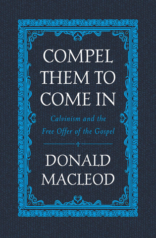 Compel Them to Come In: Calvinism and the Free Offer of the Gospel HB