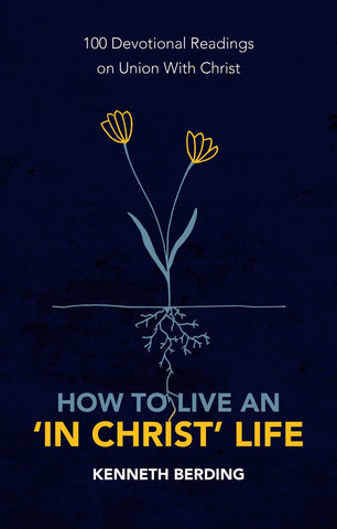 How to Live an 'In Christ' Life: 100 Devotional Readings on Union with Christ PB