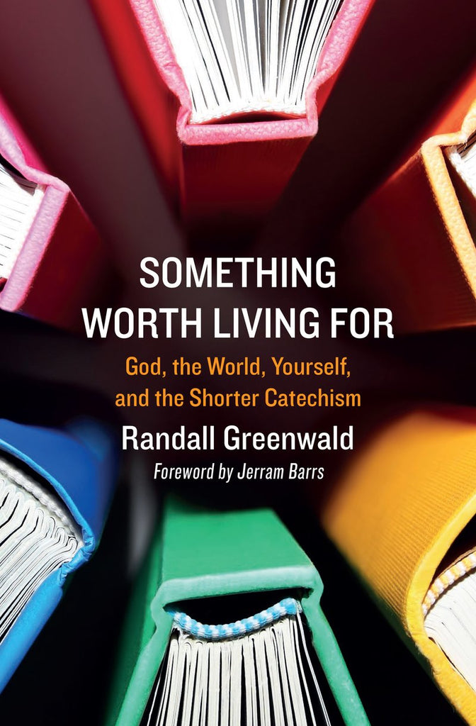 Something Worth Living For: God, the World, Yourself, and the Shorter Catechism PB