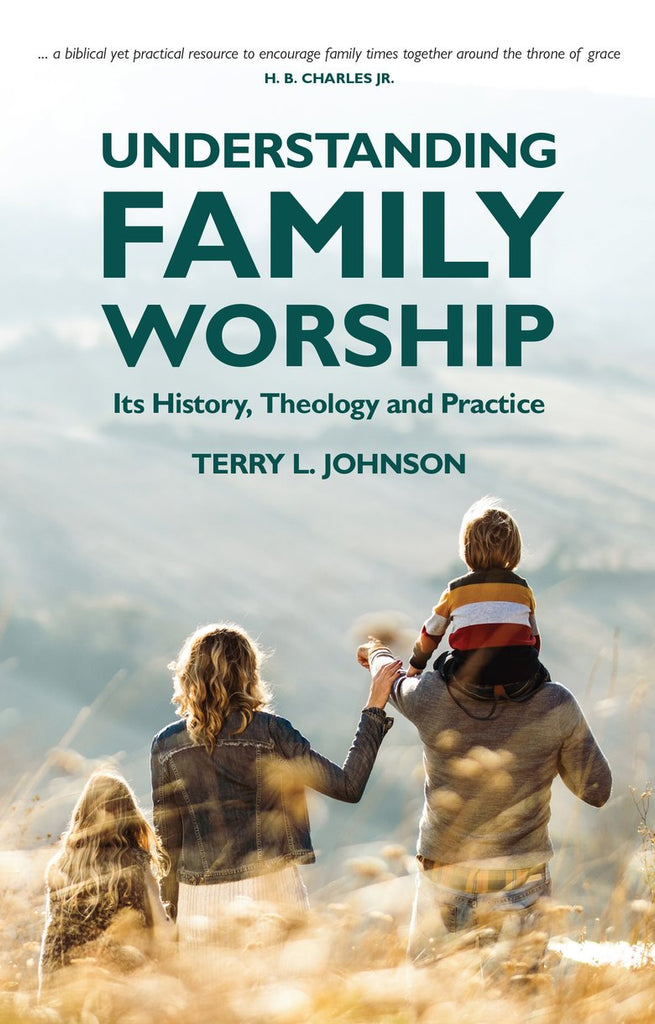 Understanding Family Worship Its History, Theology and Practice PB