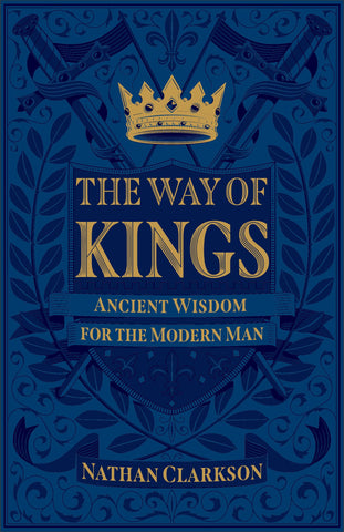 The Way Of Kings   Ancient Wisdom For The Modern Man