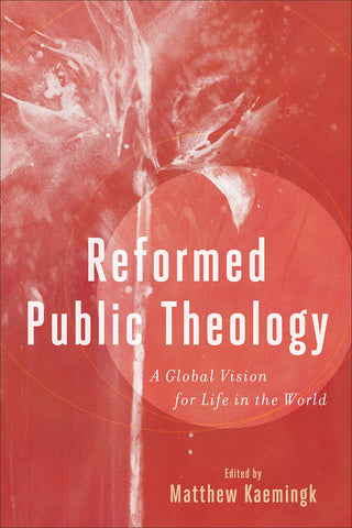 Reformed Public Theology: A Global Vision for Life in the World PB