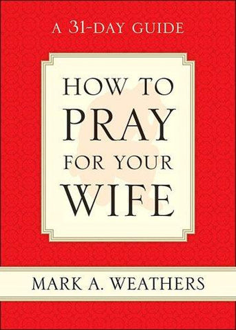 How to Pray for Your Wife: A 31-Day Guide