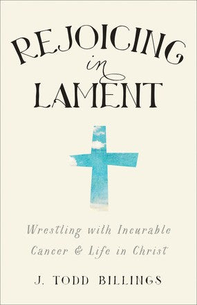 Rejoicing in Lament:  Wrestling with Incurable Cancer and Life in Christ PB
