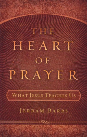 The Heart of Prayer: What Jesus Teaches Us PB