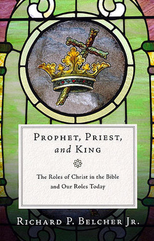 Prophet, Priest, and King:  The Roles of Christ in the Bible and Our Roles Today PB