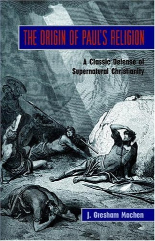 The Origin of Paul’s Religion: a classic defence of supernatural Christianity PB