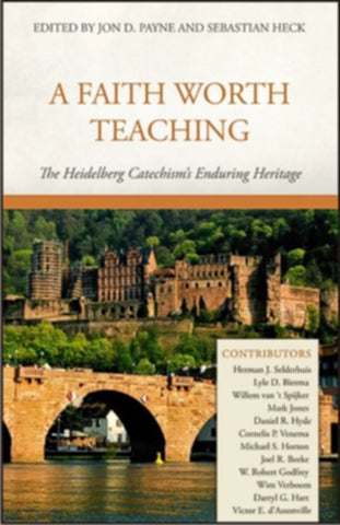 A Faith Worth Teaching:  The Heidelberg Catechism's Enduring Heritage HB