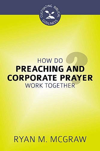 How Do Preaching and Corporate Prayer Work Together