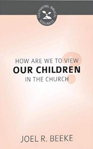 How Are We to View Our Children in the Church? (Cultivating Biblical Godliness) PB