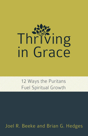 Thriving in Grace: Twelve Ways the Puritans Fuel Spiritual Growth PB