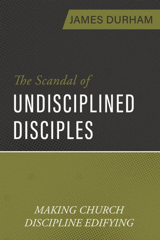 The Scandal of Undisciplined Disciples Making Church Discipline Edifying PB