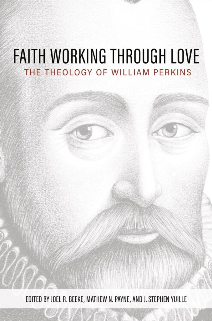 Faith Working Through Love The Theology of William Perkins HB