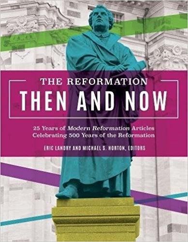 The Reformation, Then and Now:  25 Years of Modern Reformation Articles Celebrating 500 Years of the Reformation
