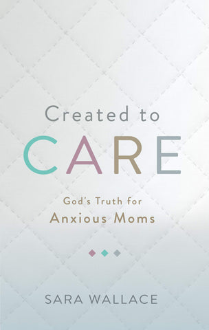 Created to Care:  God's Truth for Anxious Moms PB