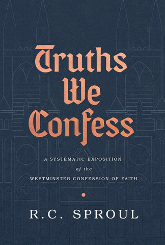 Truths We Confess: A Systematic Exposition of the Westminster Confession Of Faith HB