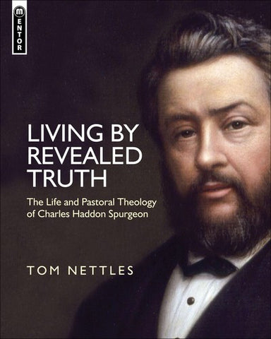 Living by Revealed Truth:  The Life and Pastoral Theology of Charles Haddon Spurgeon
