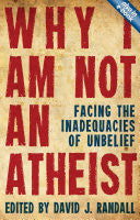 Why I Am Not an Atheist:  Facing the Inadequacies of Unbelieft