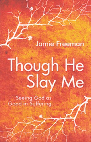Though He Slay Me:  Seeing God as Good in Suffering
