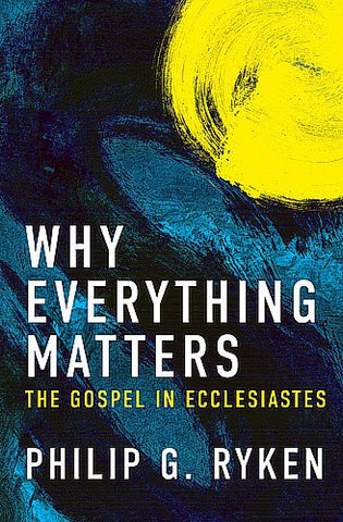 Why Everything Matters: The Gospel in Ecclesiastes PB