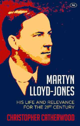 Martyn Lloyd-Jones:  His Life and Relevance for the 21st Century PB
