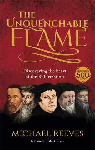 The Unquenchable Flame: discovering the heart of the reformation PB