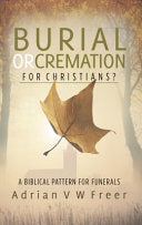 Burial or Cremation for Christians ?:  A Biblical Pattern for Funerals