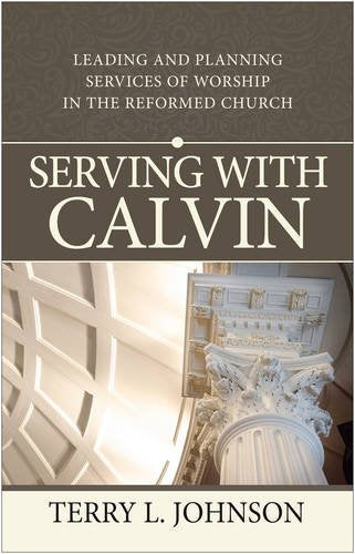 Serving with Calvin:  Leading and Planning Services of Worship in the Reformed Church PB