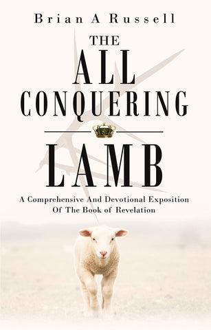 The All-Conquering Lamb: A Comprehensive and Devotional Exposition of the Book of Revelation