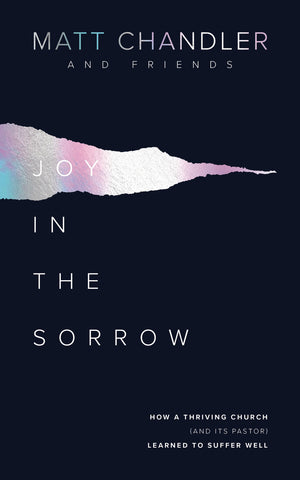 Joy in the Sorrow:  How a Thriving Church (and its Pastor) Learned to Suffer Well PB
