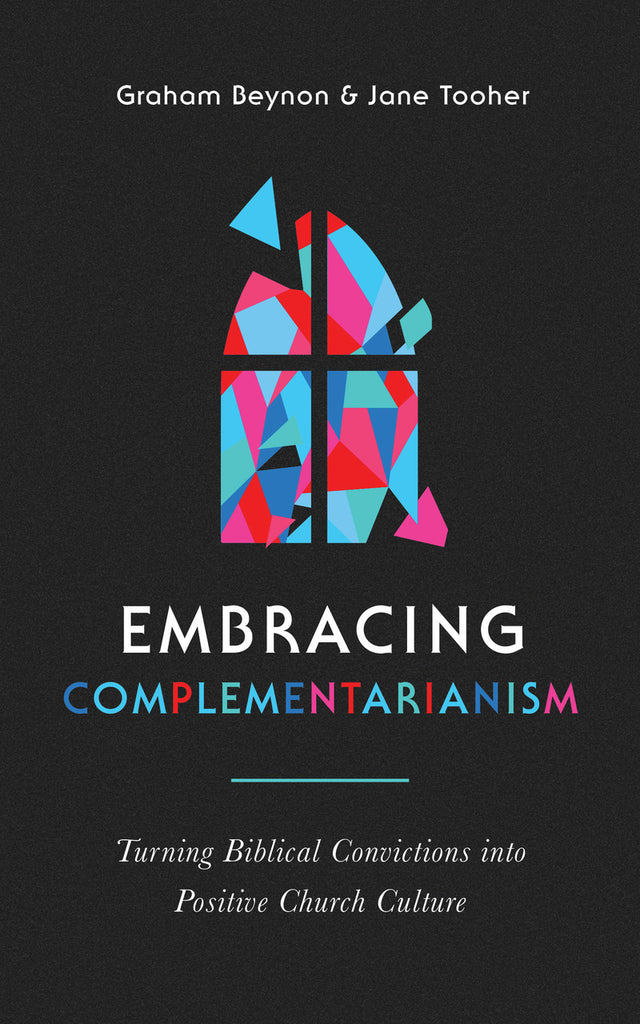 Embracing Complementarianism Turning Biblical Convictions into Positive Church Culture PB