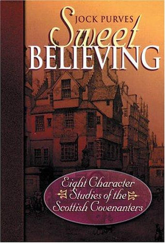 Sweet Believing: Eight Character Studies of the Scottish Covenanters PB