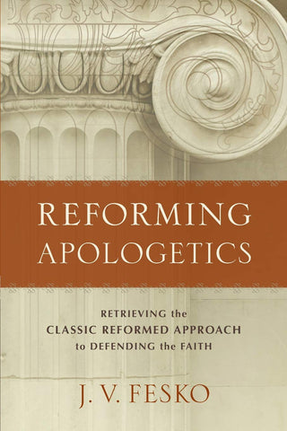 Reforming Apologetics:  Retrieving the Classic Reformed Approach to Defending the Faith PB