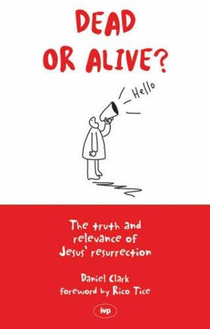 Dead Or Alive?: The Truth and Relevance of Jesus' Resurrection