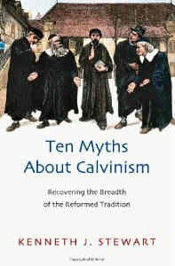Ten Myths About Calvinism:  Recovering the Breadth of the Reformed Tradition