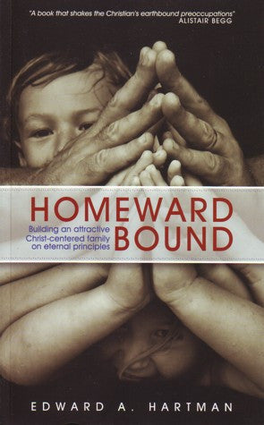 Homeward Bound: Building an Attractive, Christ-Centered Family on Eternal Principles