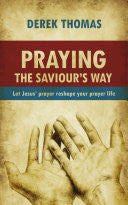 Praying The Saviour's Way: Let Jesus' Prayer Reshape Your Prayer Life