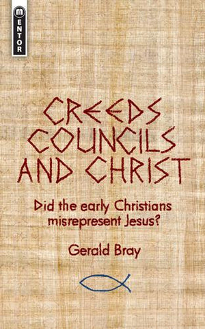 Creeds, Councils and Christ:  Did the Early Christians Misrepresent Jesus?