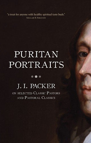 Puritan Portraits:  J.I. Packer on Selected Classic Pastors and Pastoral Classics