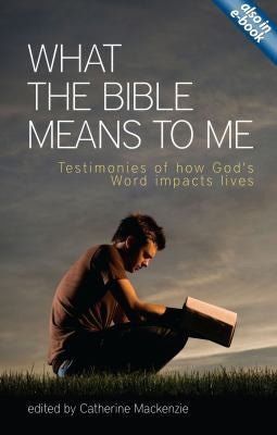 What the Bible Means to Me: Testimonies of How God's Word Impacts Lives