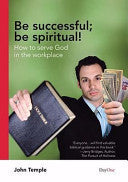 Be Successful ; Be Spiritual!: How to Serve God in the Workplace