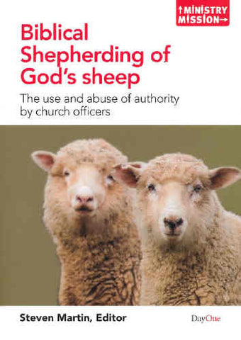 Biblical Shepherding of God's Sheep: The Use and Abuse of Authority by Church Officers (Ministry and Mission)