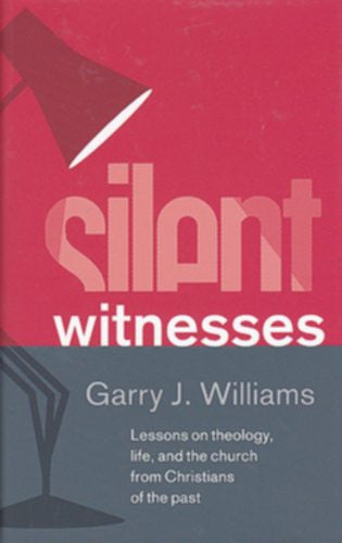 Silent Witnesses:  Lessons on Theology, Life and the Church from Christians of the Past