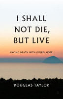I Shall Not Die, But Live:  Facing Death with Gospel Hope HB
