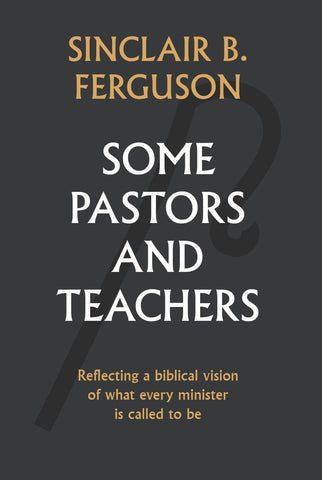 Some Pastors and Teachers: Reflecting a biblical vision of what every minister is called to be.