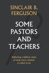 Some Pastors and Teachers: Reflecting a biblical vision of what every minister is called to be.